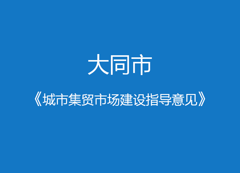 大同市《城市集貿(mào)市場(chǎng)建設(shè)指導(dǎo)意見》