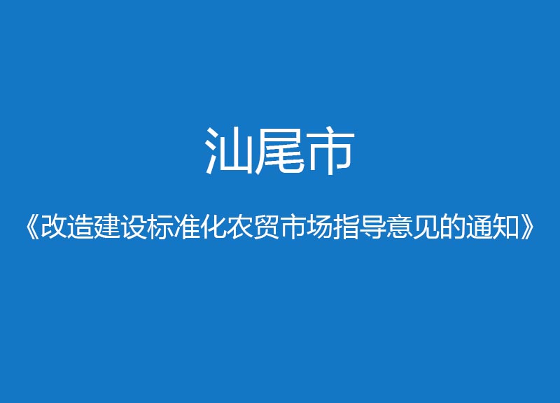 汕尾市改造建設(shè)標(biāo)準(zhǔn)化農(nóng)貿(mào)市場(chǎng)指導(dǎo)意見的通知